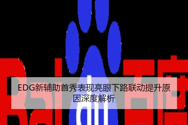 EDG新辅助首秀表现亮眼下路联动提升原因深度解析